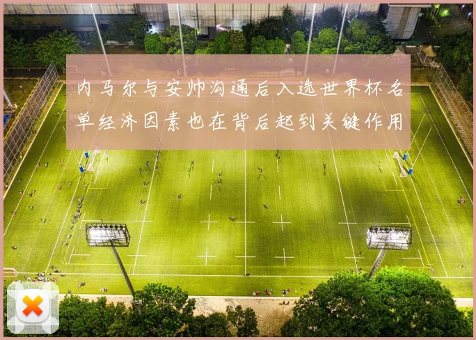 内马尔与安帅沟通后入选世界杯名单经济因素也在背后起到关键作用