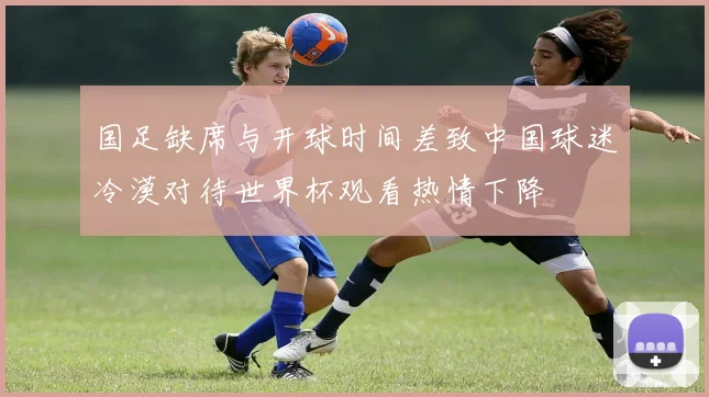 国足缺席与开球时间差致中国球迷冷漠对待世界杯观看热情下降