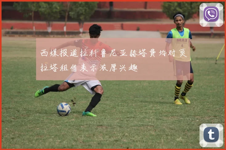西媒报道拉科鲁尼亚赫塔费均对莫拉塔租借表示浓厚兴趣