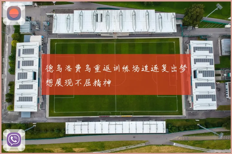 德乌洛费乌重返训练场追逐复出梦想展现不屈精神